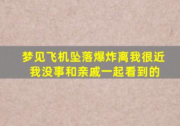 梦见飞机坠落爆炸离我很近 我没事和亲戚一起看到的